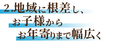 地域に根差しお子様からお年寄りまで幅広く